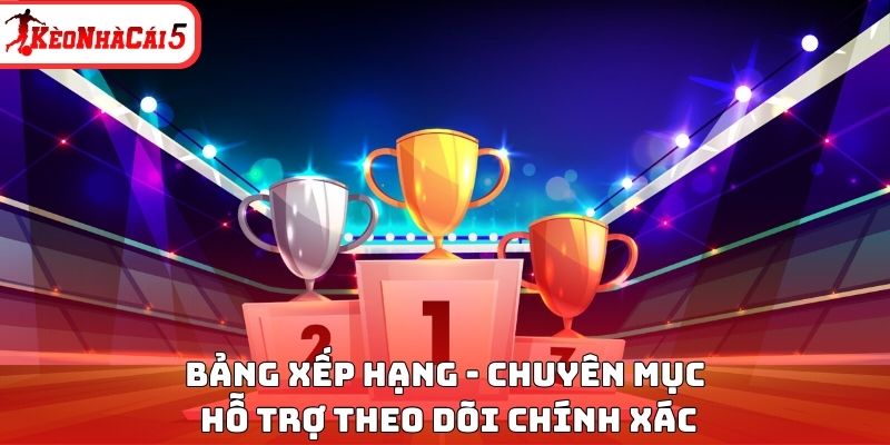 Bảng Xếp Hạng - Chuyên Mục Hỗ Trợ Theo Dõi Chính Xác