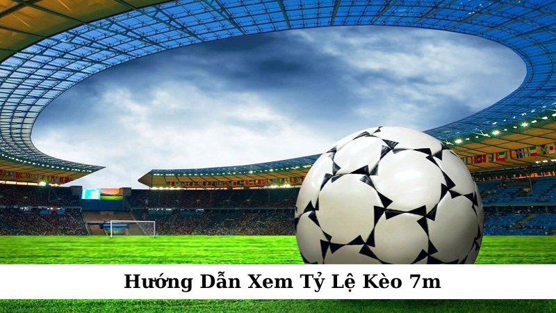 Hướng dẫn xem tỷ lệ kèo 7m – Nắm bắt kèo sớm nhất thị trường - Ảnh 1