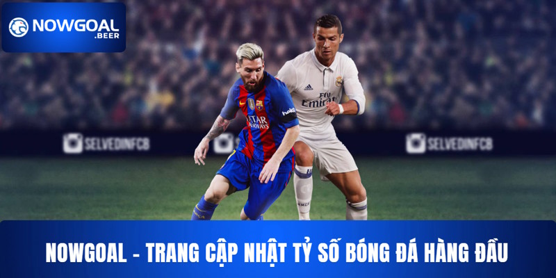 NOWGOAL: Trang Tin Cập Nhật Tỷ Số Bóng Đá Hàng Đầu 2025