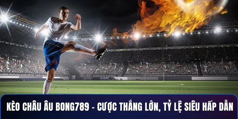 Kèo Châu Âu BONG789 – Cược Thắng Lớn, Tỷ Lệ Siêu Hấp Dẫn
