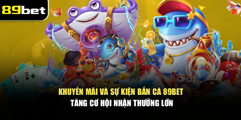 Bắn Cá 89bet – Trải Nghiệm Săn Cá Nhận Phần Thưởng Lớn - Ảnh 4