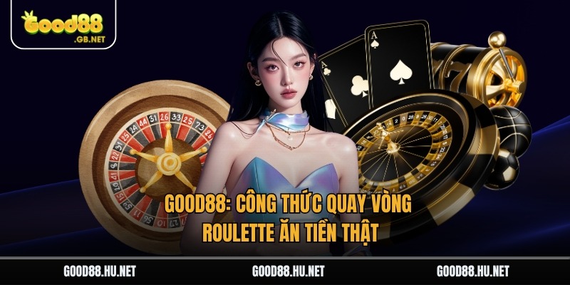 Good88: Công Thức Quay Vòng Roulette Ăn Tiền Thật