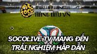 Socolive TV phát sóng bóng đá Full HD, không quảng cáo và bình luận hấp dẫn